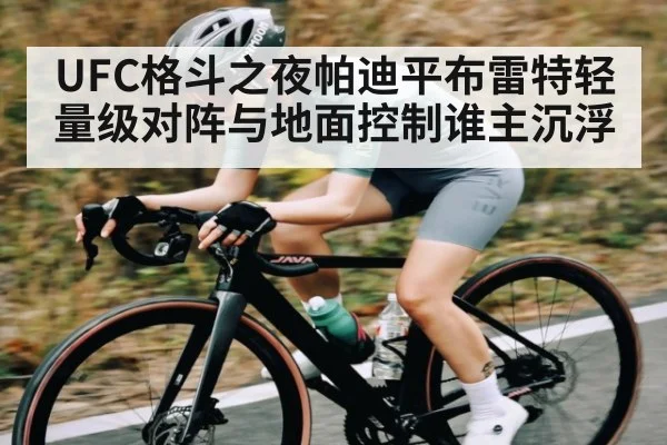 UFC格斗之夜帕迪平布雷特轻量级对阵与地面控制谁主沉浮 - kaiyun